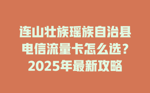 连山壮族瑶族自治县电信流量卡怎么选？2025年最新攻略