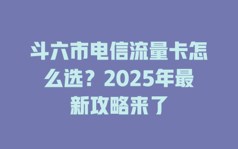 斗六市电信流量卡怎么选？2025年最新攻略来了
