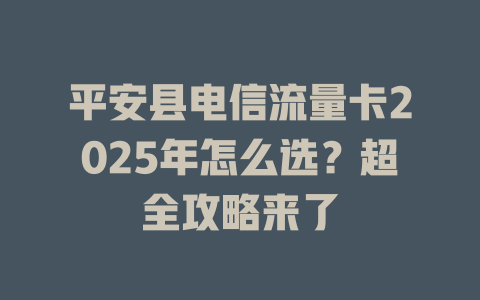 平安县电信流量卡2025年怎么选？超全攻略来了