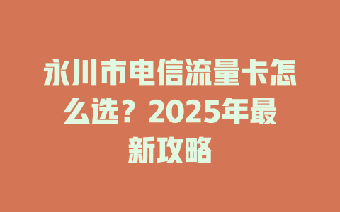 永川市电信流量卡怎么选？2025年最新攻略
