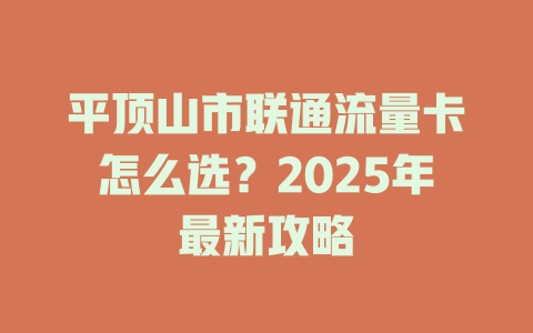 平顶山市联通流量卡怎么选？2025年最新攻略