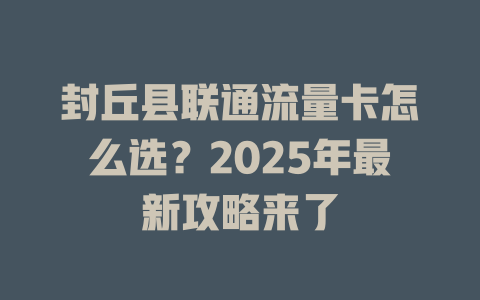 封丘县联通流量卡怎么选？2025年最新攻略来了