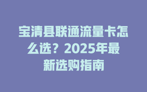 宝清县联通流量卡怎么选？2025年最新选购指南