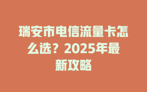 瑞安市电信流量卡怎么选？2025年最新攻略