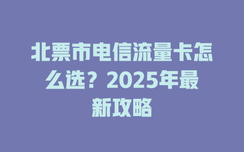 北票市电信流量卡怎么选？2025年最新攻略