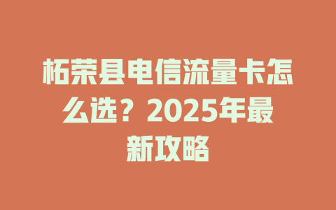 柘荣县电信流量卡怎么选？2025年最新攻略