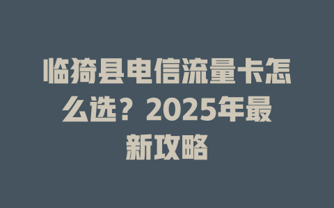 临猗县电信流量卡怎么选？2025年最新攻略