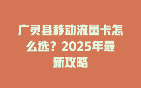 广灵县移动流量卡怎么选？2025年最新攻略