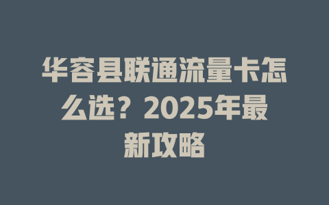 华容县联通流量卡怎么选？2025年最新攻略