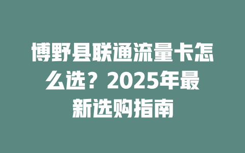 博野县联通流量卡怎么选？2025年最新选购指南
