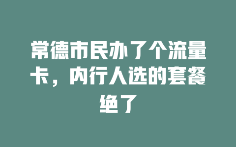 常德市民办了个流量卡，内行人选的套餐绝了