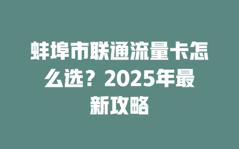 蚌埠市联通流量卡怎么选？2025年最新攻略