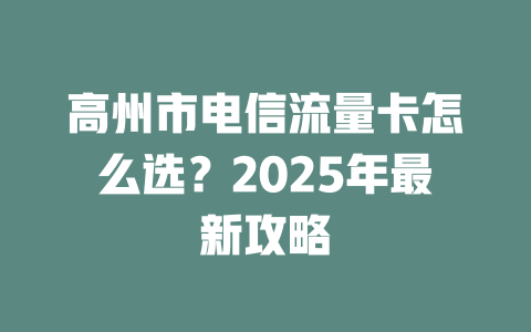高州市电信流量卡怎么选？2025年最新攻略