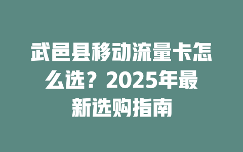 武邑县移动流量卡怎么选？2025年最新选购指南