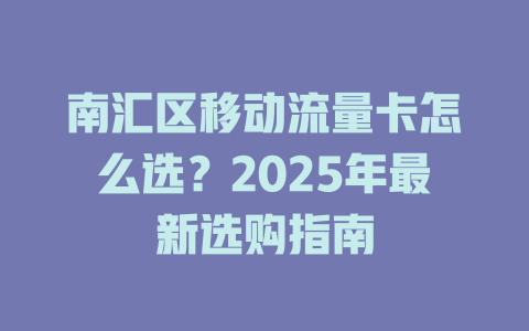 南汇区移动流量卡怎么选？2025年最新选购指南
