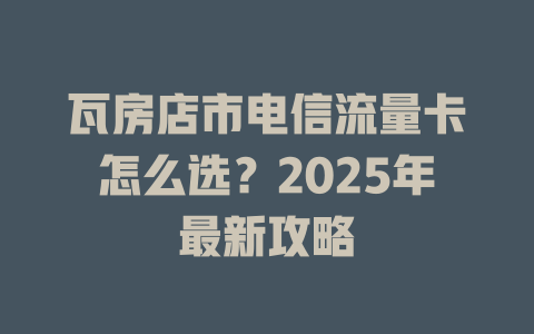 瓦房店市电信流量卡怎么选？2025年最新攻略