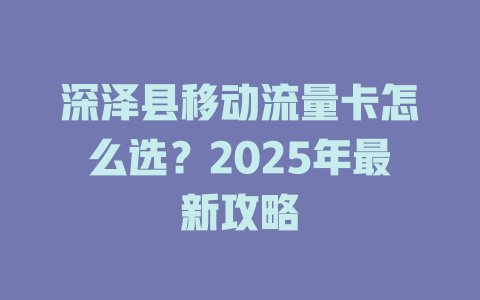 深泽县移动流量卡怎么选？2025年最新攻略