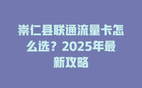 崇仁县联通流量卡怎么选？2025年最新攻略