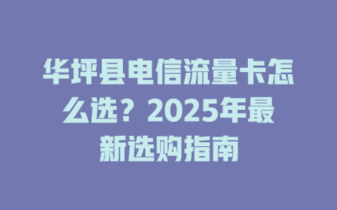 华坪县电信流量卡怎么选？2025年最新选购指南