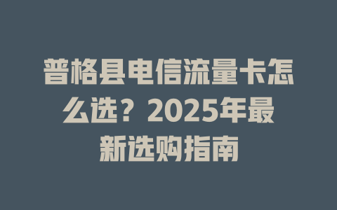 普格县电信流量卡怎么选？2025年最新选购指南
