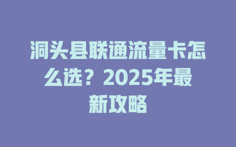 洞头县联通流量卡怎么选？2025年最新攻略
