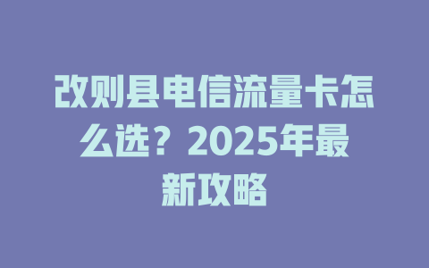 改则县电信流量卡怎么选？2025年最新攻略
