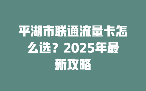 平湖市联通流量卡怎么选？2025年最新攻略