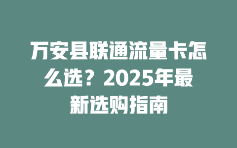 万安县联通流量卡怎么选？2025年最新选购指南