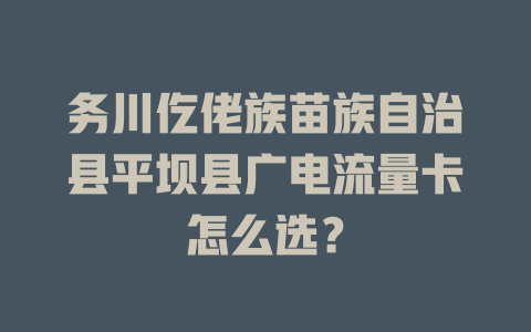 务川仡佬族苗族自治县平坝县广电流量卡怎么选？