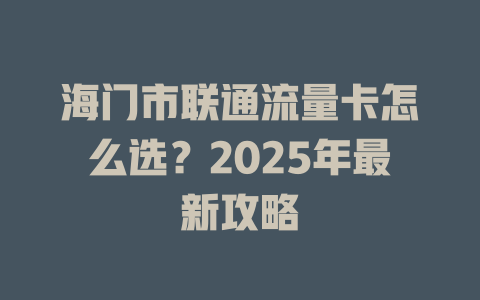 海门市联通流量卡怎么选？2025年最新攻略