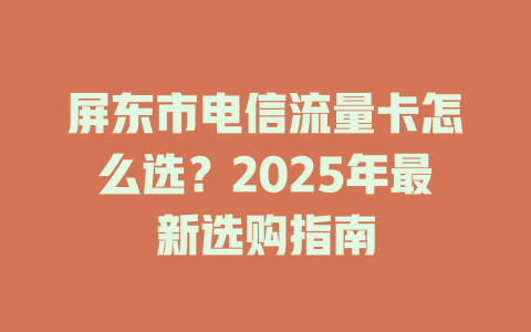 屏东市电信流量卡怎么选？2025年最新选购指南