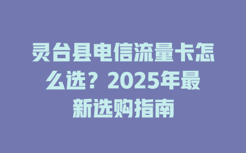 灵台县电信流量卡怎么选？2025年最新选购指南