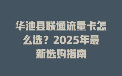 华池县联通流量卡怎么选？2025年最新选购指南