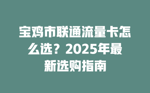 宝鸡市联通流量卡怎么选？2025年最新选购指南