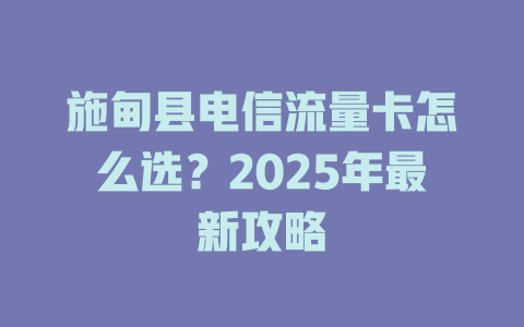 施甸县电信流量卡怎么选？2025年最新攻略