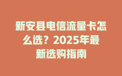 新安县电信流量卡怎么选？2025年最新选购指南
