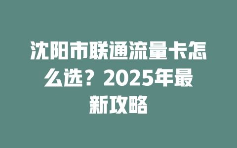 沈阳市联通流量卡怎么选？2025年最新攻略
