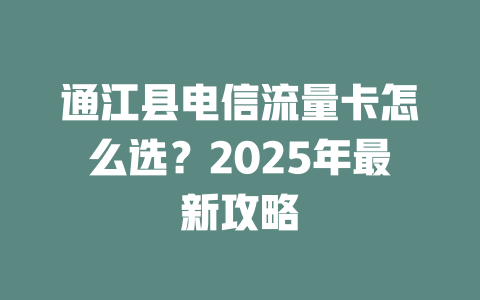 通江县电信流量卡怎么选？2025年最新攻略