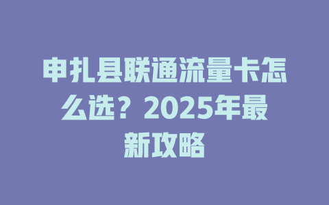 申扎县联通流量卡怎么选？2025年最新攻略