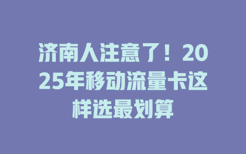 济南人注意了！2025年移动流量卡这样选最划算