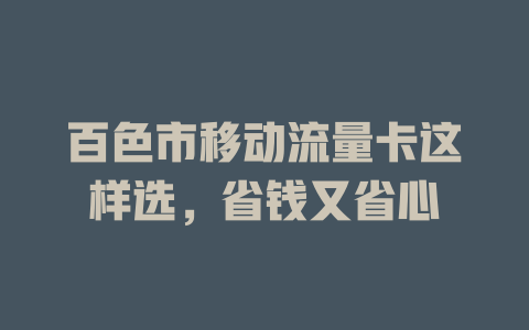 百色市移动流量卡这样选，省钱又省心