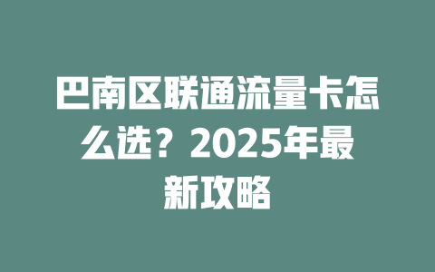 巴南区联通流量卡怎么选？2025年最新攻略