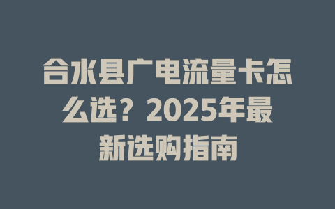 合水县广电流量卡怎么选？2025年最新选购指南