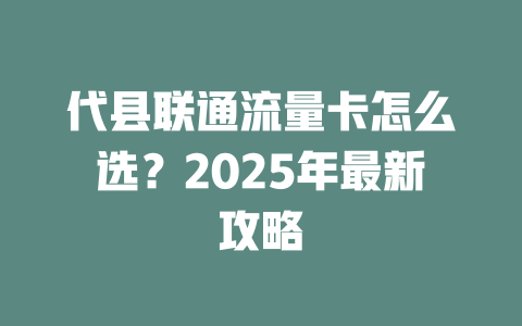 代县联通流量卡怎么选？2025年最新攻略