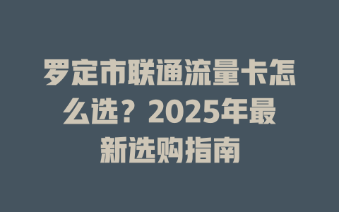 罗定市联通流量卡怎么选？2025年最新选购指南