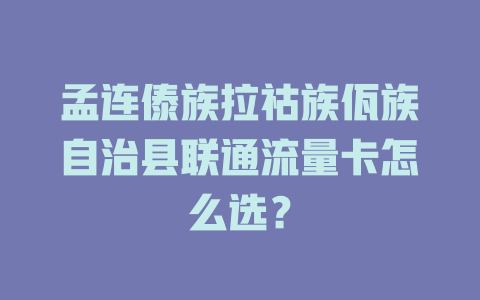 孟连傣族拉祜族佤族自治县联通流量卡怎么选？