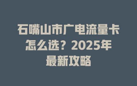 石嘴山市广电流量卡怎么选？2025年最新攻略