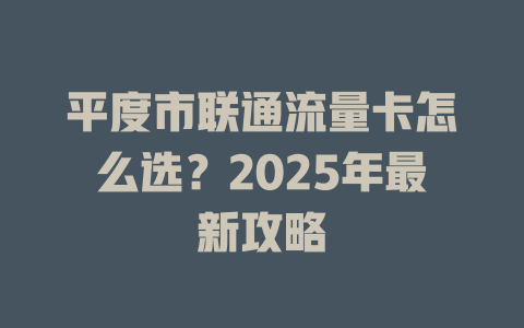 平度市联通流量卡怎么选？2025年最新攻略