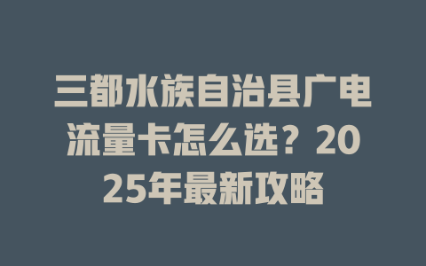 三都水族自治县广电流量卡怎么选？2025年最新攻略