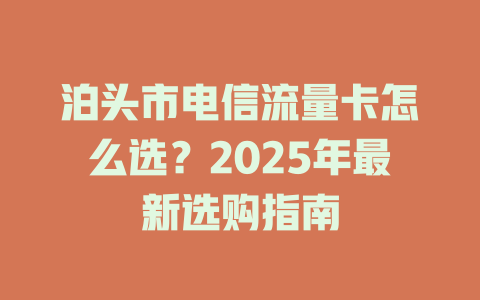泊头市电信流量卡怎么选？2025年最新选购指南